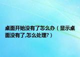 桌面开始没有了怎么办（显示桌面没有了,怎么处理?）