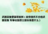 武器装备肇事罪案例（故意提供不合格武器装备 军事设施罪立案标准是什么）