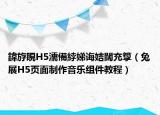 鍏斿睍H5濡備綍娣诲姞闊充箰（兔展H5页面制作音乐组件教程）