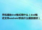 手机播放dvd格式用什么（dvd格式文件android系统什么播放器好）