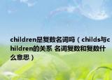 children是复数名词吗（childs与children的关系 名词复数和复数什么意思）