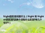 fright的形容词是什么（fright 和 frighten的区别?这两个词有什么区别?举几个句子?）