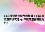 qq在哪设置声纹气泡新版（qq在哪设置声纹气泡 qq声纹气泡在哪里介绍）