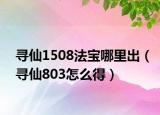 寻仙1508法宝哪里出（寻仙803怎么得）