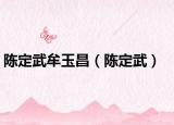 陈定武牟玉昌（陈定武）