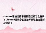 chrome您的连接不是私密连接怎么解决（Chrome提示您的连接不是私密连接解决办法）