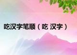吃汉字笔顺（吃 汉字）