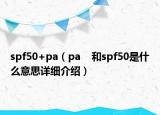 spf50+pa（pa    和spf50是什么意思详细介绍）