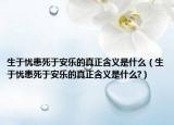 生于忧患死于安乐的真正含义是什么（生于忧患死于安乐的真正含义是什么?）