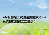 etc拆卸后二次激活需要多久（etc拆卸后如何二次激活）