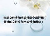 电脑文件夹加密软件哪个最好用（最好的文件夹加密软件有哪些）