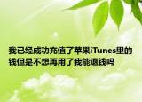 我已经成功充值了苹果iTunes里的钱但是不想再用了我能退钱吗