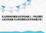怎么把时间日期显示在手机桌面上（手机日期怎么显示到桌面 怎么把日期显示在手机桌面介绍）