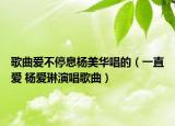 歌曲爱不停息杨美华唱的（一直爱 杨爱琳演唱歌曲）