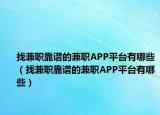 找兼职靠谱的兼职APP平台有哪些（找兼职靠谱的兼职APP平台有哪些）