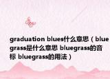 graduation blues什么意思（bluegrass是什么意思 bluegrass的音标 bluegrass的用法）