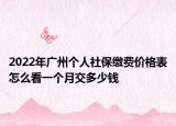2022年广州个人社保缴费价格表怎么看一个月交多少钱