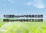 今日更新oppok9省电模式设置教程oppok9省电模式怎么设置