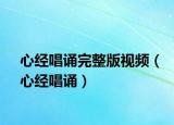 心经唱诵完整版视频（心经唱诵）