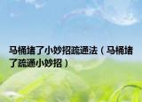 马桶堵了小妙招疏通法（马桶堵了疏通小妙招）