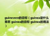 guinevere的音标（guinea是什么意思 guinea的音标 guinea的用法）