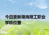 今日更新渤海理工职业学院位置