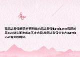 我无法登录魔兽世界网站也无法登录Battle.net我用的是360浏览器换成IE不太容易.我无法登录任何与Battle.net有关的网站