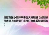 钢管新区小郡肝串串香火锅加盟（如何辨别市场上的钢管厂小郡肝串串香加盟品牌）