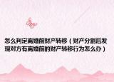 怎么判定离婚前财产转移（财产分割后发现对方有离婚前的财产转移行为怎么办）