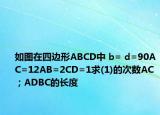 如图在四边形ABCD中 b= d=90AC=12AB=2CD=1求(1)的次数AC；ADBC的长度