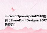 microsoftpowerpoint2010密钥（SharePointDesigner2007的密钥）