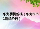 华为手机价格（华为8951刷机价钱）