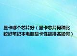 显卡哪个芯片好（显卡芯片何种比较好笔记本电脑显卡性能排名如何）