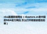nba直播链接网址（nbastore.cn是中国的NBA官方网店,怎么打开链接却是拍拍啊）