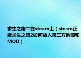 求生之路二在steam上（steam正版求生之路2如何放入第三方地图和MOD）
