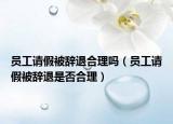 员工请假被辞退合理吗（员工请假被辞退是否合理）