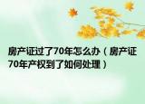 房产证过了70年怎么办（房产证70年产权到了如何处理）