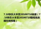 7.10快乐大本营20100710直播（7.10快乐大本营20100710期现场直播在线观看）