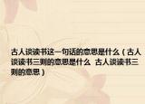 古人谈读书这一句话的意思是什么（古人谈读书三则的意思是什么  古人谈读书三则的意思）