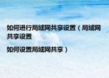 如何进行局域网共享设置（局域网共享设置|如何设置局域网共享）