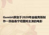Gambit原定于2020年由福克斯制作一部由查宁塔图姆主演的电影