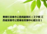 黄继红宜春市公路局副局长（王宁辉 江西省宜春市公路事业发展中心副主任）