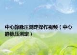 中心静脉压测定操作视频（中心静脉压测定）