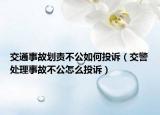 交通事故划责不公如何投诉（交警处理事故不公怎么投诉）