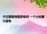 今日更新烤箱费电吗 一个小时要几度电
