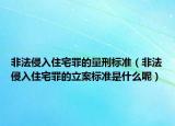 非法侵入住宅罪的量刑标准（非法侵入住宅罪的立案标准是什么呢）