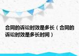 合同的诉讼时效是多长（合同的诉讼时效是多长时间）