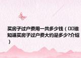 买房子过户费用一共多少钱（﻿﻿谁知道买房子过户费大约是多少?介绍）