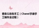 香奈儿包包手工（Chanel手袋手工制作全过程）