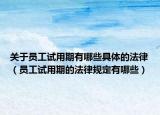 关于员工试用期有哪些具体的法律（员工试用期的法律规定有哪些）